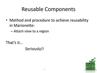 Reusable Components
• Method and procedure to achieve reusability
in Marionette:
– Attach view to a region
That’s it…
Seriously!!
21
 
