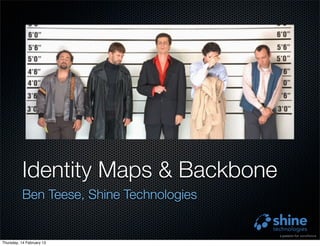 Identity Maps & Backbone
          Ben Teese, Shine Technologies


Thursday, 14 February 13
 
