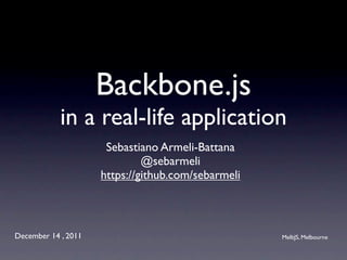 Backbone.js
            in a real-life application
                      Sebastiano Armeli-Battana
                              @sebarmeli
                     https://github.com/sebarmeli



December 14 , 2011                                  MelbJS, Melbourne
 