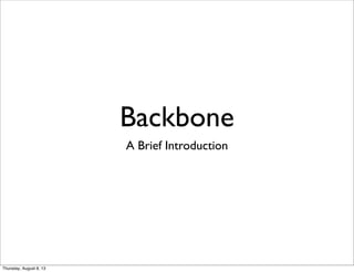 Backbone
A Brief Introduction
Thursday, August 8, 13
 