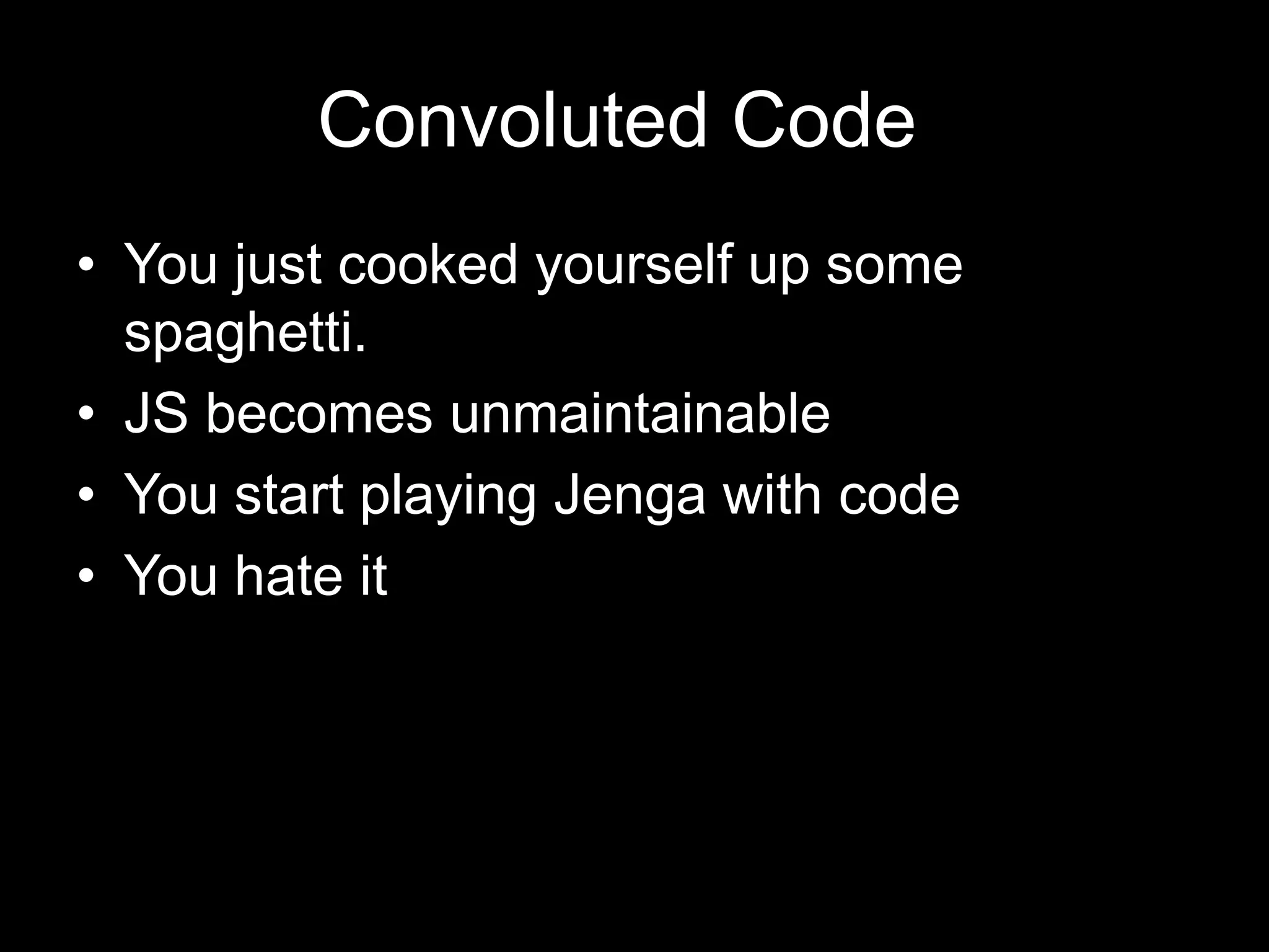 Convoluted Code	You just cooked yourself up some spaghetti.JS becomes unmaintainableYou start playing Jenga with codeYou hate it