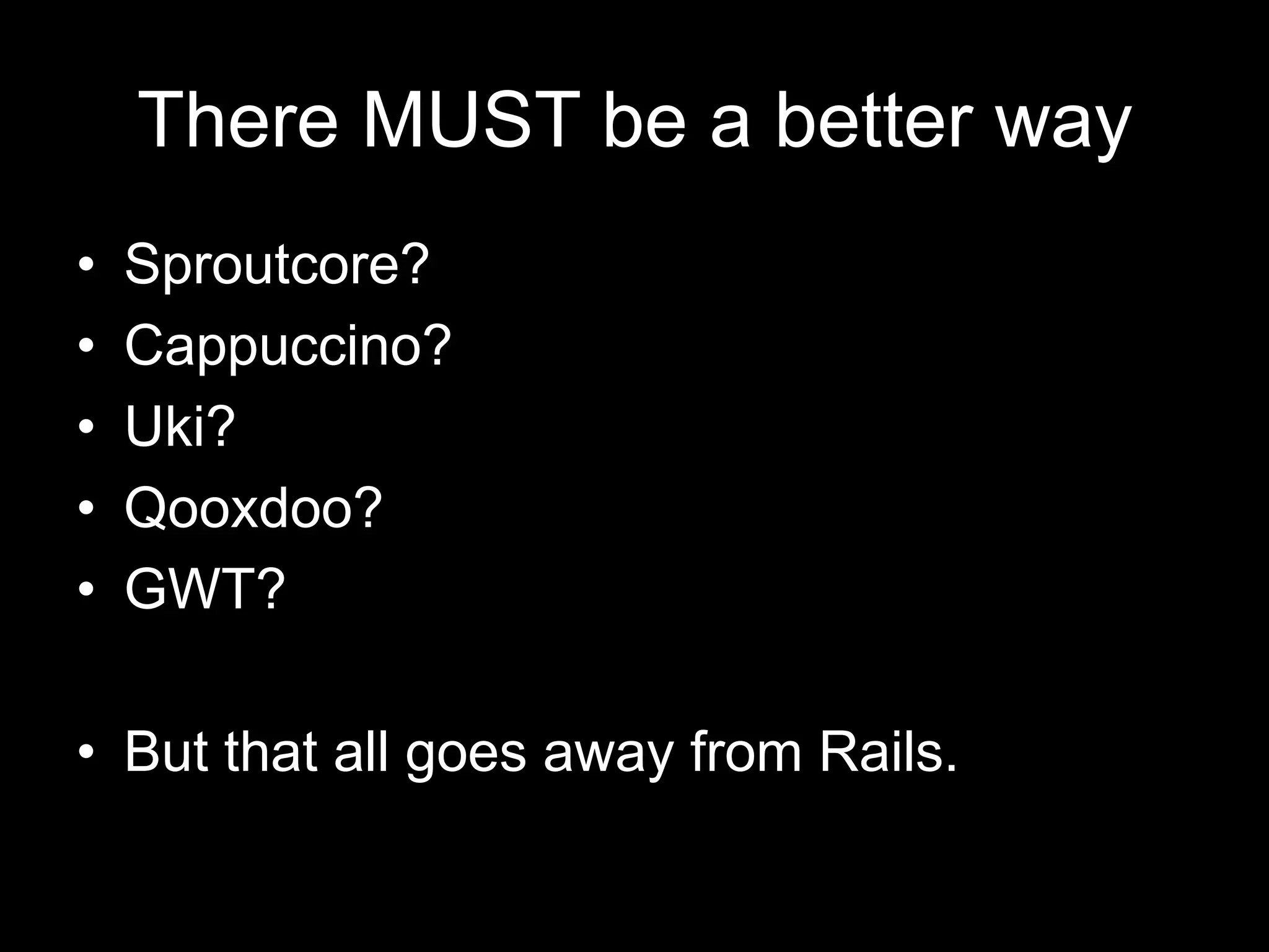 There MUST be a better waySproutcore?Cappuccino?Uki?Qooxdoo?GWT?But that all goes away from Rails.