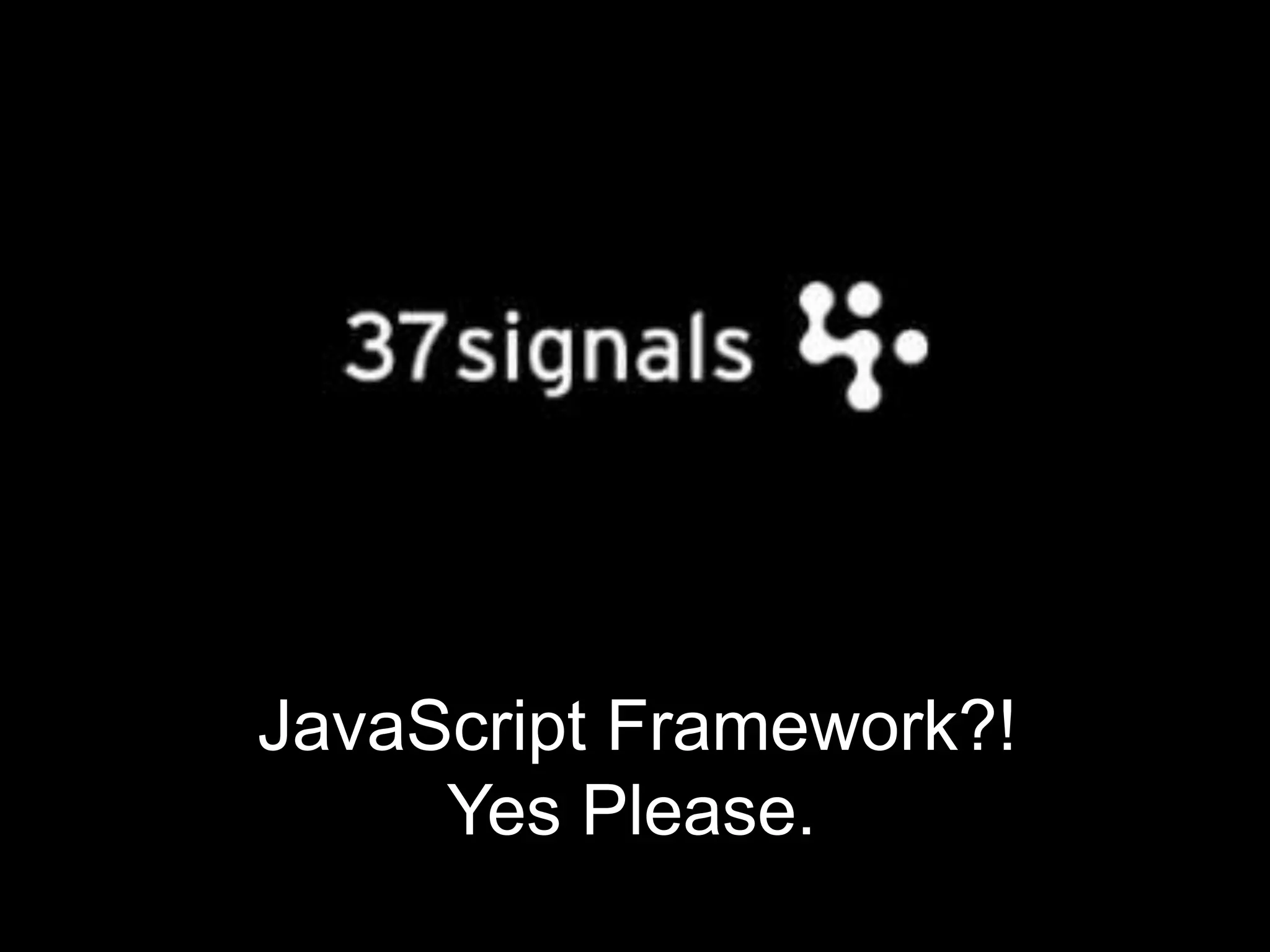 JavaScript Framework?!Yes Please.	