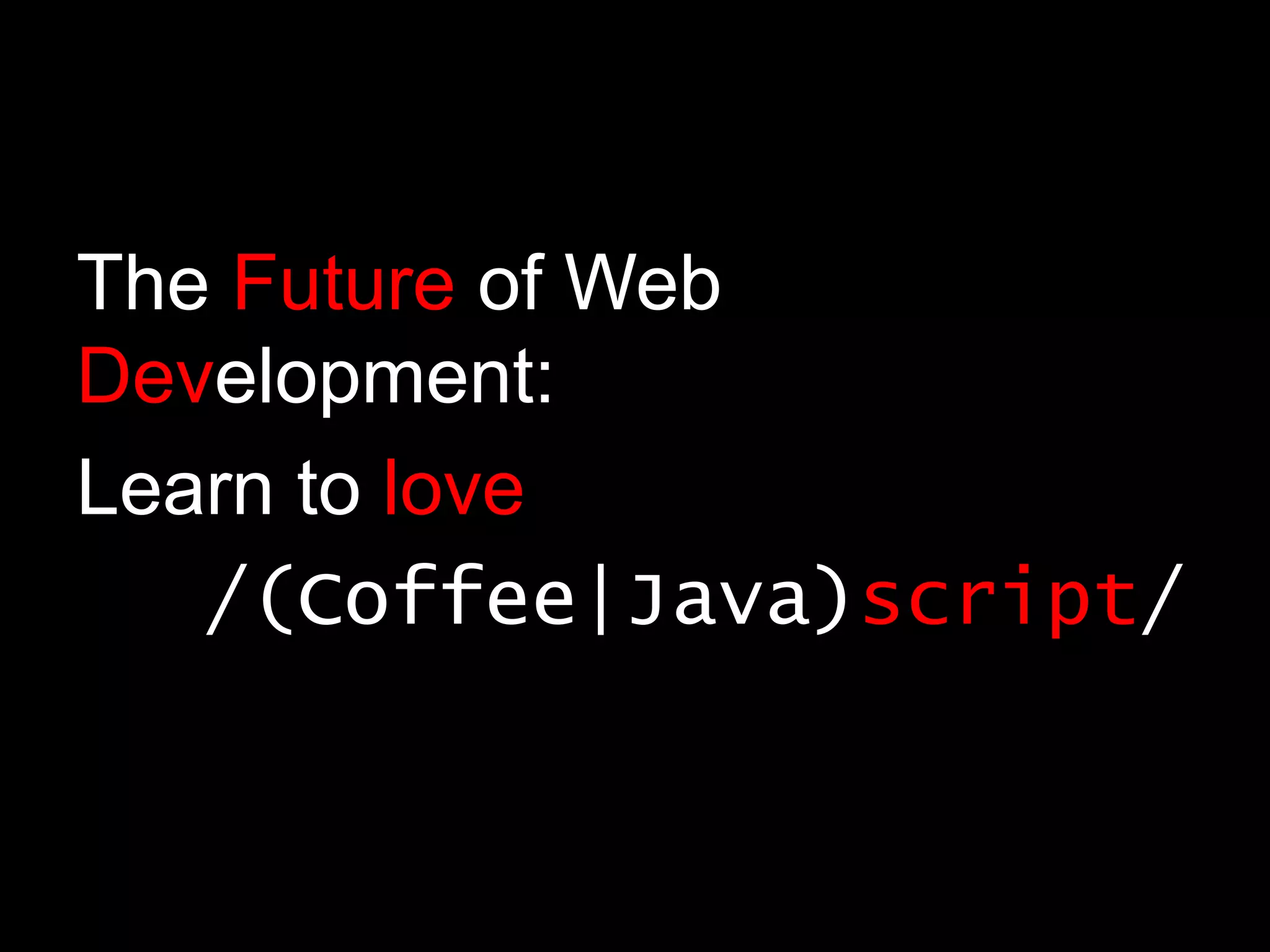 The Future of Web Development:Learn to love/(Coffee|Java)script/