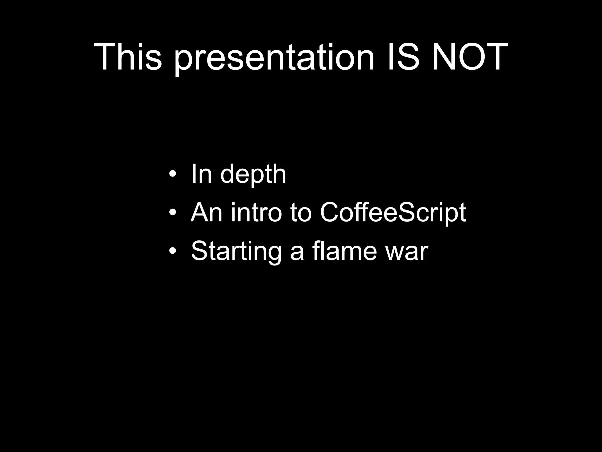 This presentation IS NOTIn depthAn intro to CoffeeScriptStarting a flame war