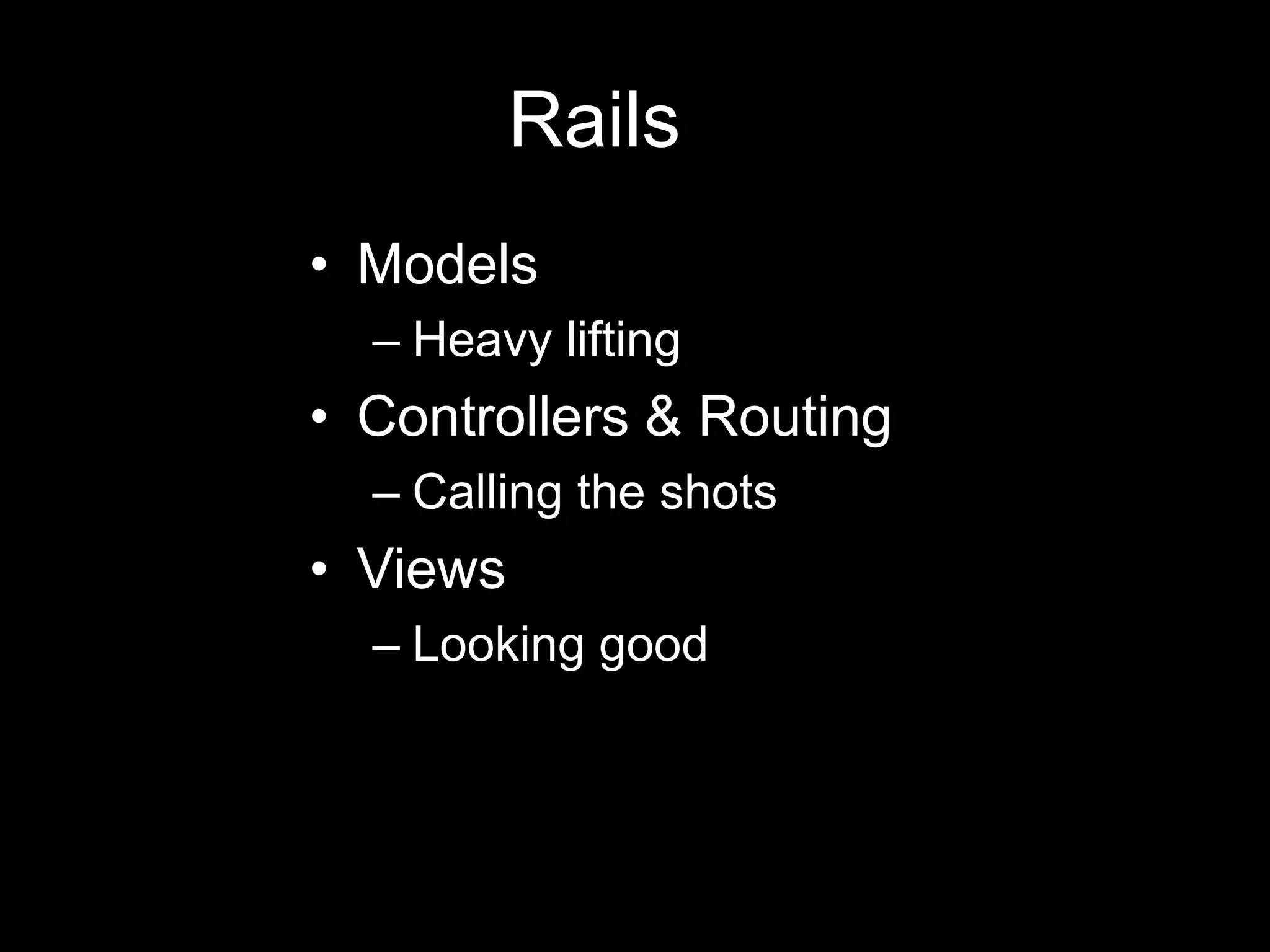 Rails 	ModelsHeavy liftingControllers & RoutingCalling the shotsViewsLooking good