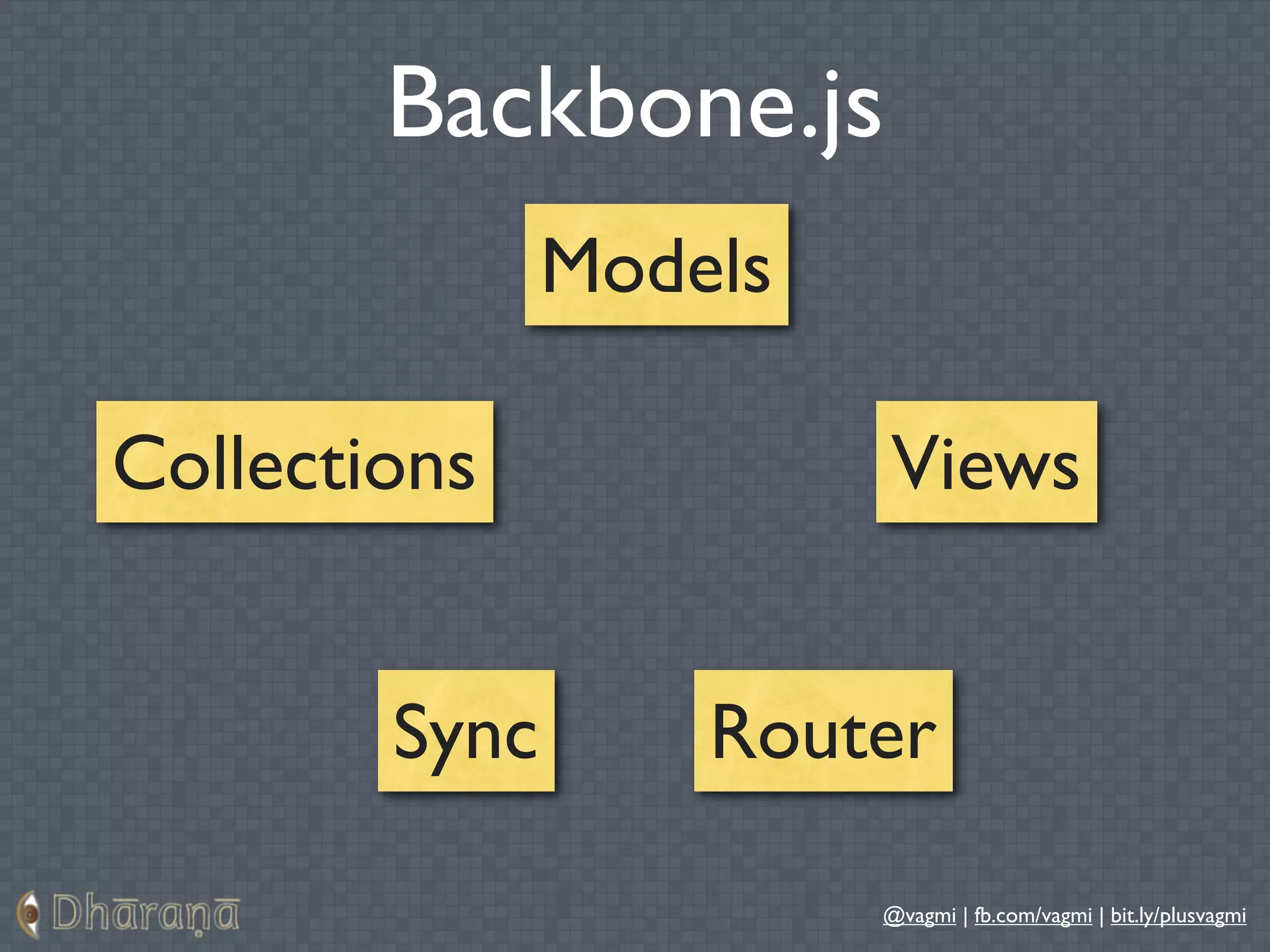 Backbone.js
               Models

Collections             Views


        Sync       Router

                        @vagmi | fb.com/vagmi | bit.ly/plusvagmi
 