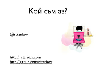 Кой съм аз?

@rstankov




http://rstankov.com
http://github.com/rstankov
 