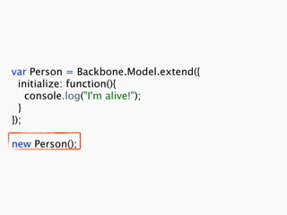 var Person = Backbone.Model.extend({
  initialize: function(){
    console.log("I'm alive!");
  }
});

new Person();
 