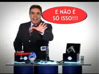 E NÃO É
SÓ ISSO!!!
 
