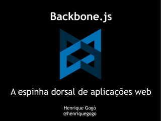 Backbone.js




A espinha dorsal de aplicações web
            Henrique Gogó
            @henriquegogo
 