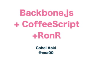 Backbone.js
+ CoffeeScript
    +RonR
    Cohei Aoki
     @coa00
 
