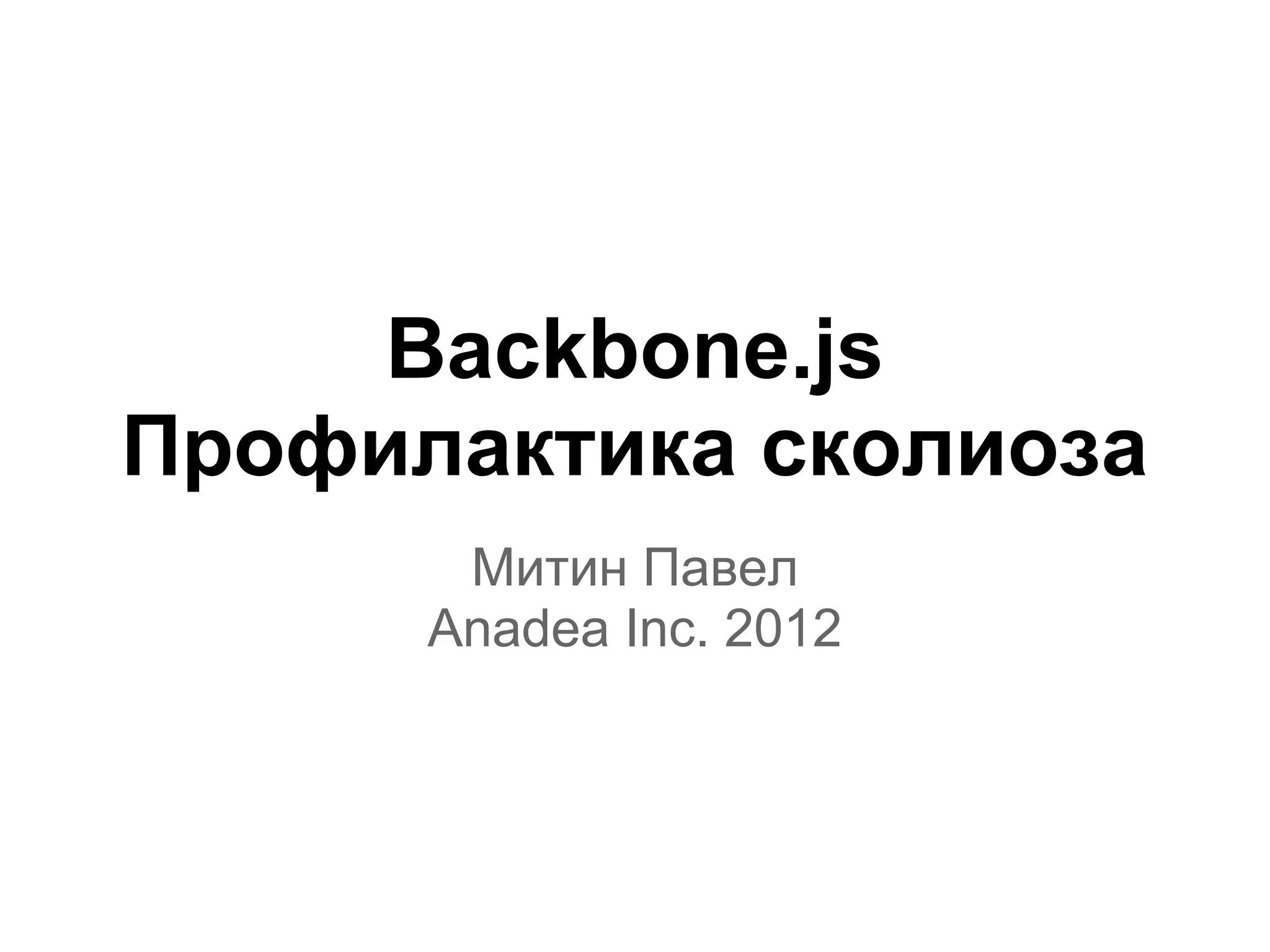 Backbone.js
Профилактика сколиоза
       Митин Павел
      Anadea Inc. 2012
 