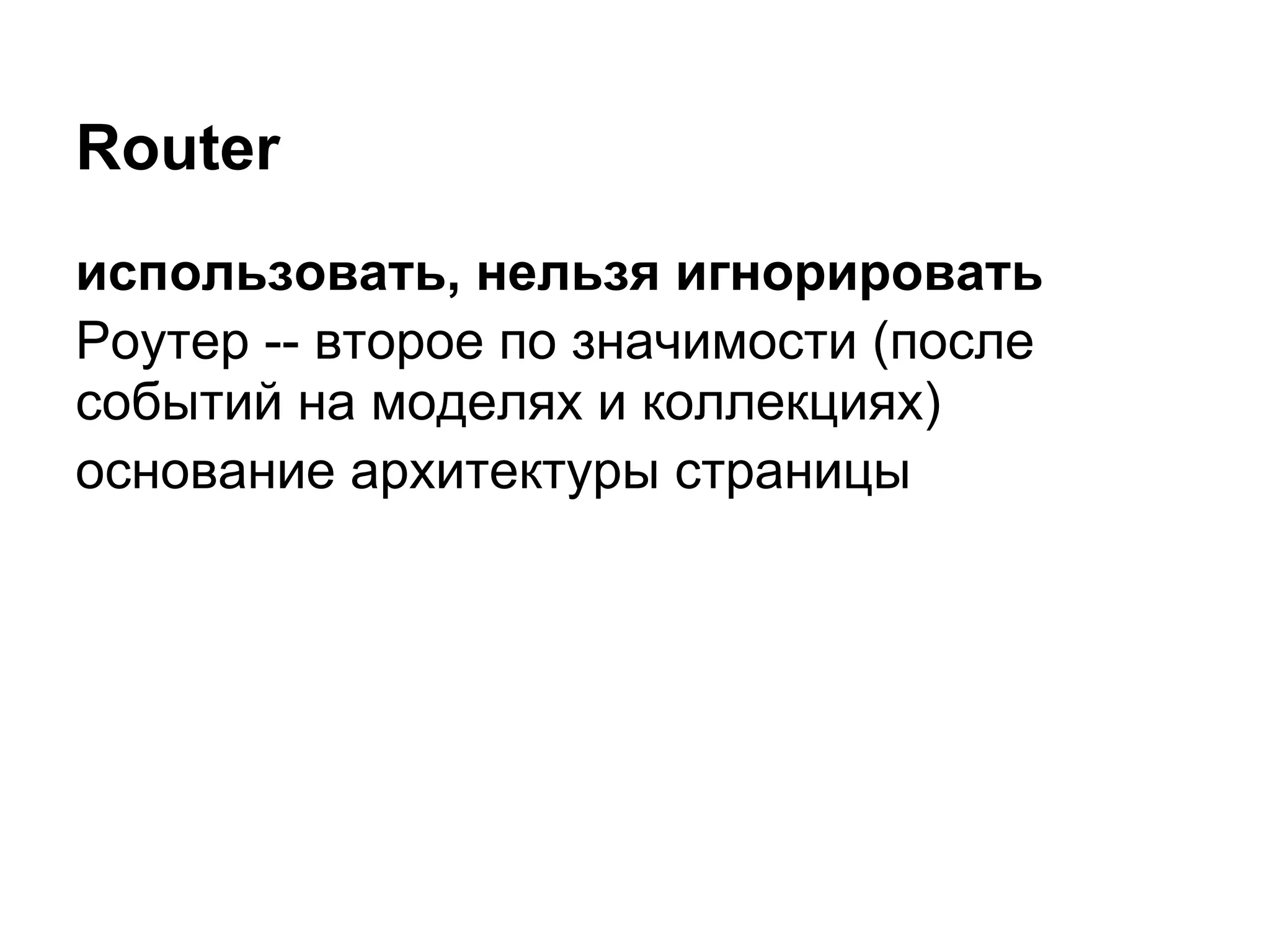 Router
использовать, нельзя игнорировать
Роутер -- второе по значимости (после
событий на моделях и коллекциях)
основание архитектуры страницы
 