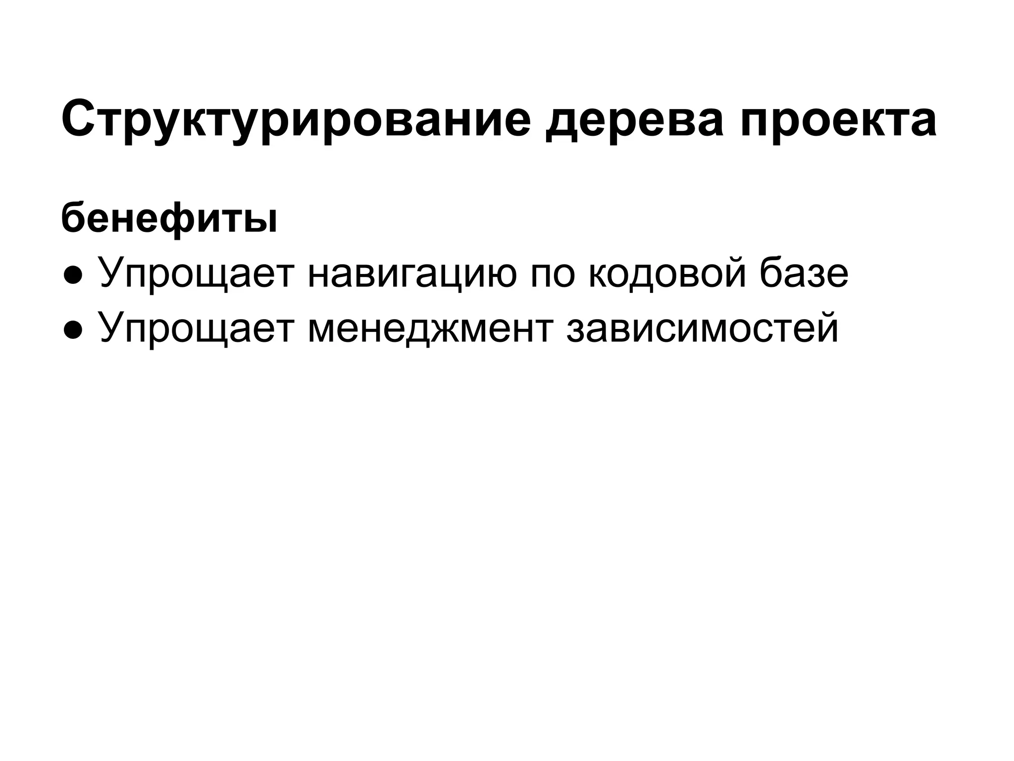 Структурирование дерева проекта
бенефиты
● Упрощает навигацию по кодовой базе
● Упрощает менеджмент зависимостей
 