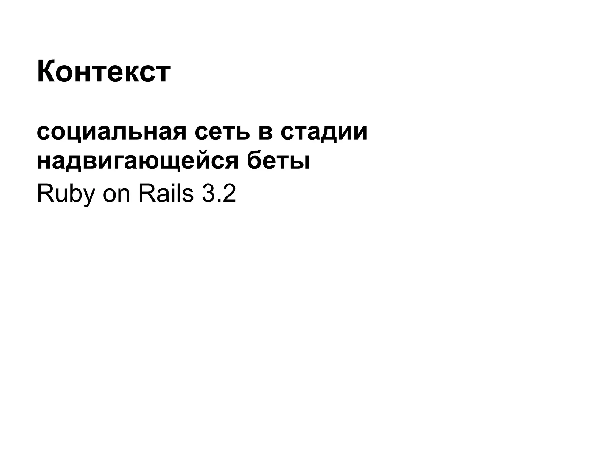 Контекст
социальная сеть в стадии
надвигающейся беты
Ruby on Rails 3.2
 