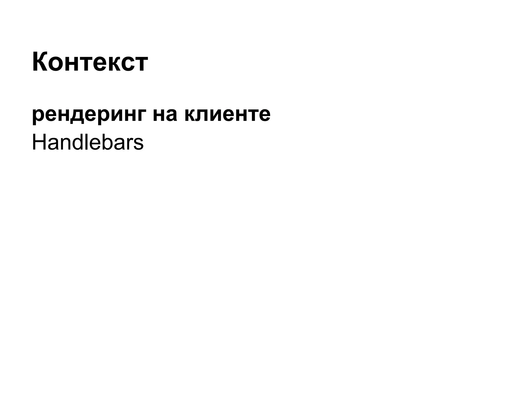 Контекст
рендеринг на клиенте
Handlebars
 