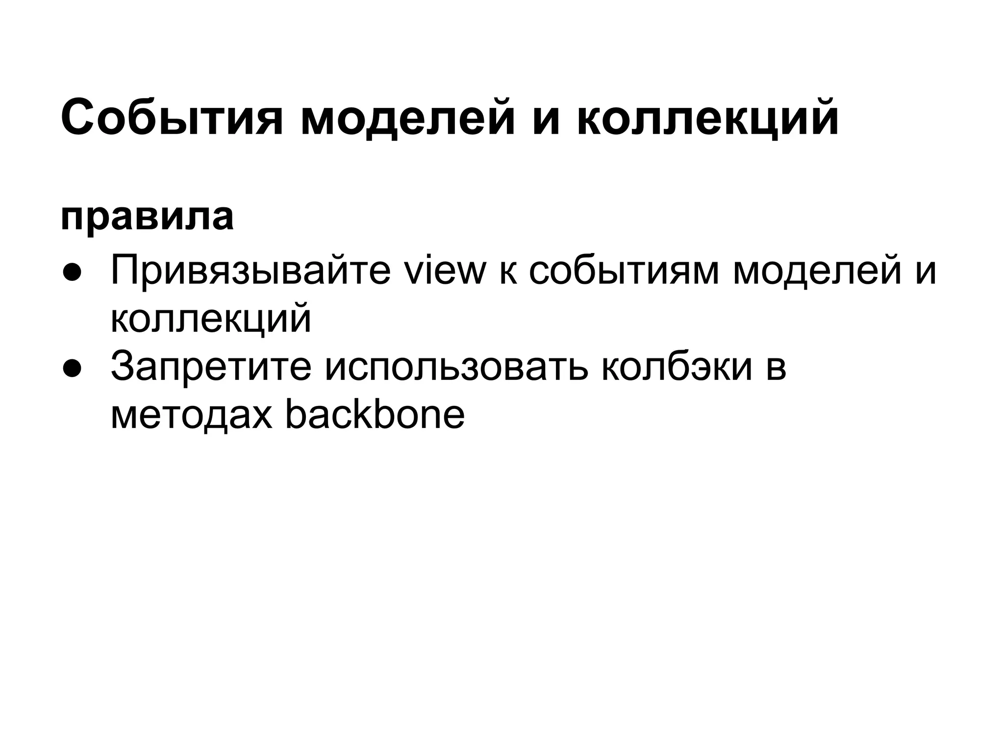 События моделей и коллекций
правила
● Привязывайте view к событиям моделей и
  коллекций
● Запретите использовать колбэки в
  методах backbone
 