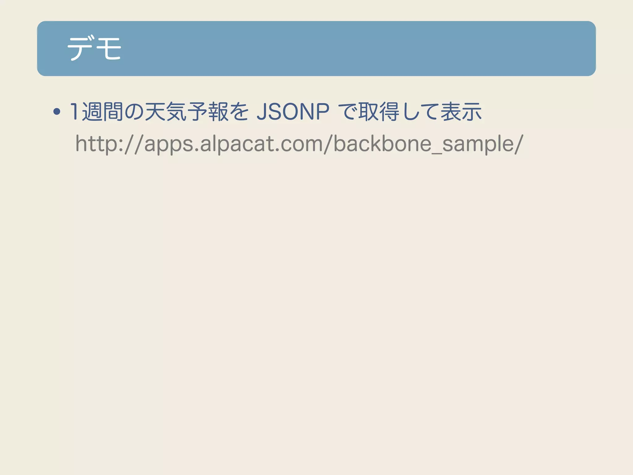 デモ

•1週間の天気予報を JSONP で取得して表示
 http://apps.alpacat.com/backbone_sample/
 
