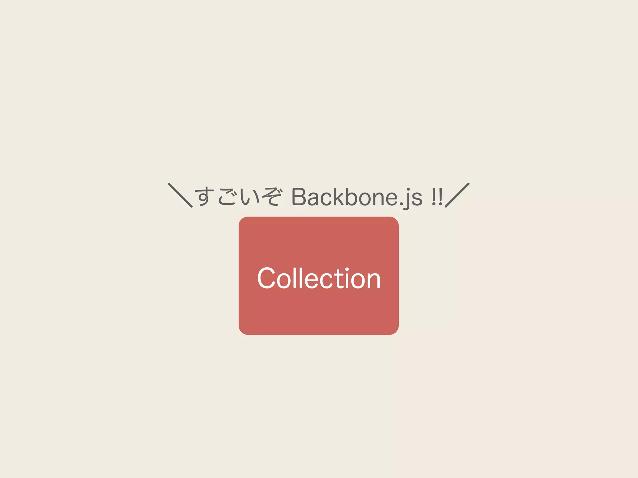 ＼すごいぞ Backbone.js !!／


      Collection
 