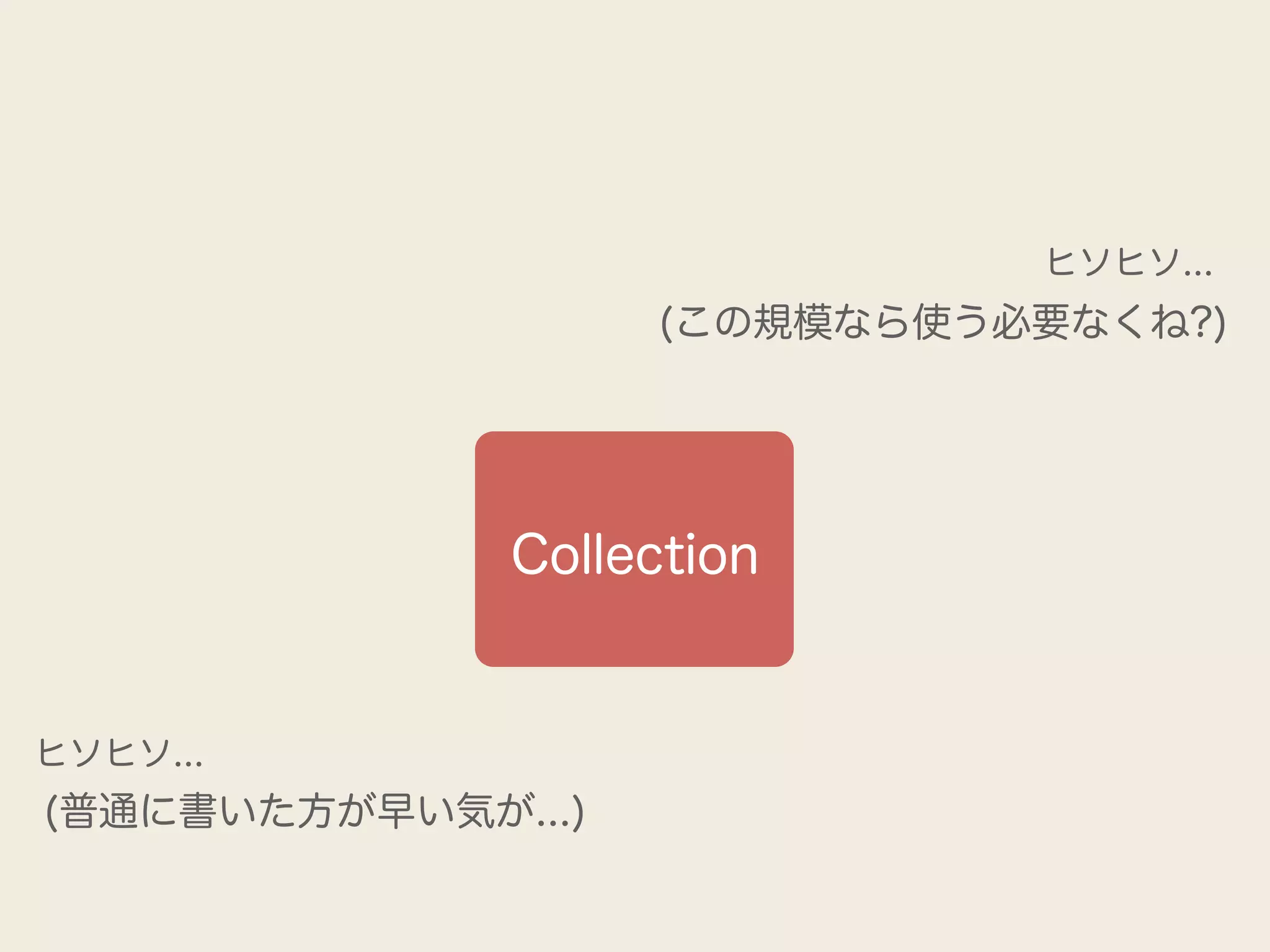 ヒソヒソ...
                    (この規模なら使う必要なくね?)




              Collection


ヒソヒソ...
(普通に書いた方が早い気が...)
 