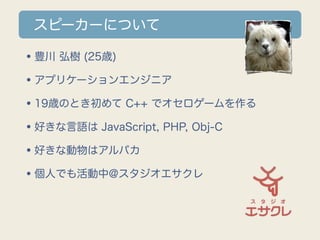 スピーカーについて

•豊川 弘樹 (25歳)
•アプリケーションエンジニア
•19歳のとき初めて C++ でオセロゲームを作る
•好きな言語は JavaScript, PHP, Obj-C
•好きな動物はアルパカ
•個人でも活動中@スタジオエ...