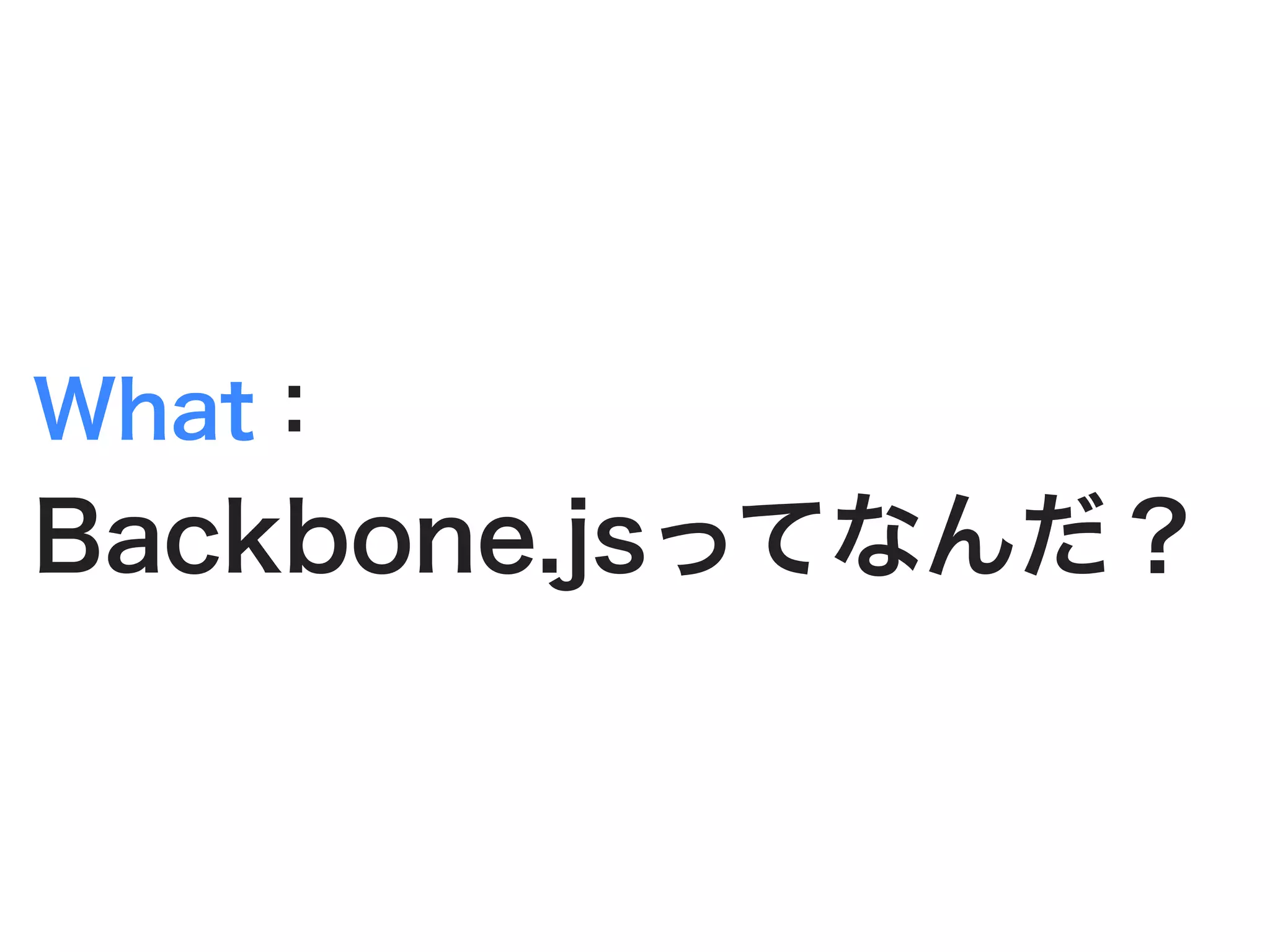 What：
Backbone.jsってなんだ？
 