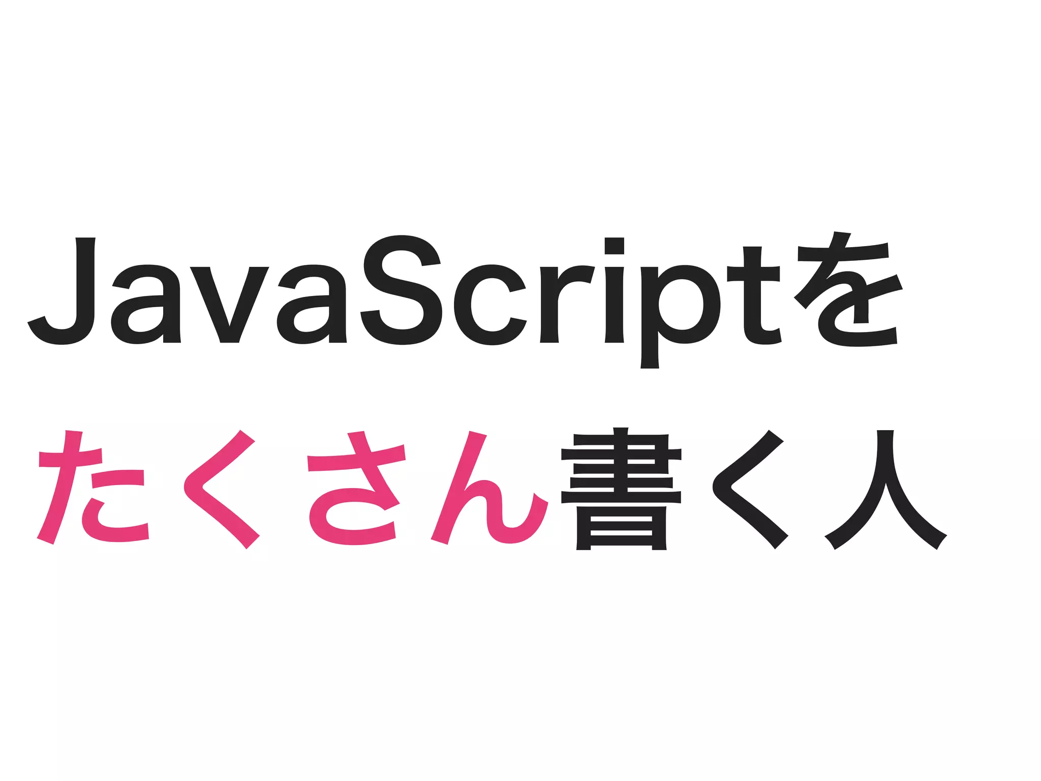 JavaScriptを
たくさん書く人
 