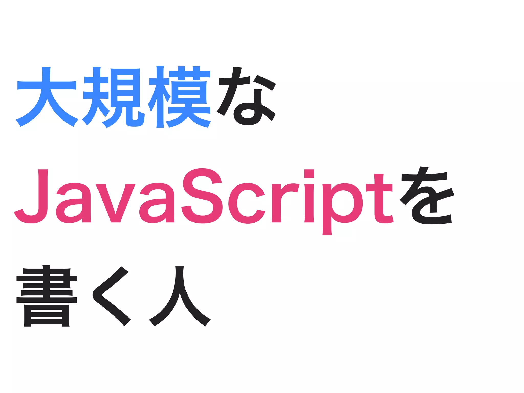 大規模な
JavaScriptを
書く人
 