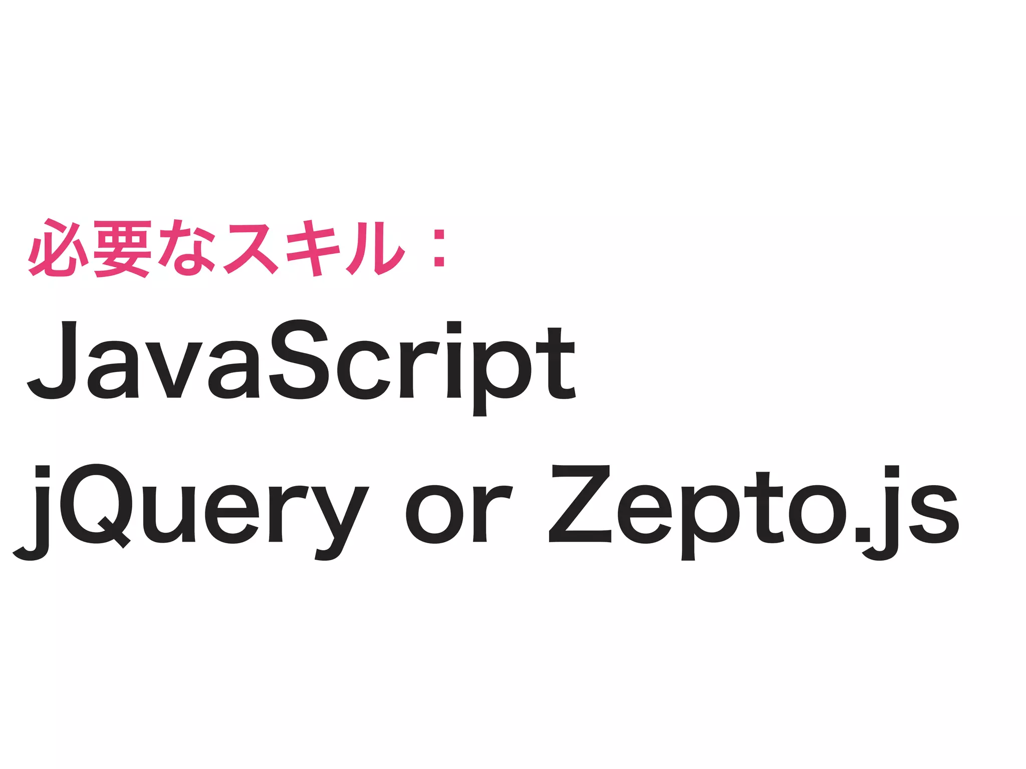 必要なスキル：
JavaScript
jQuery or Zepto.js
 