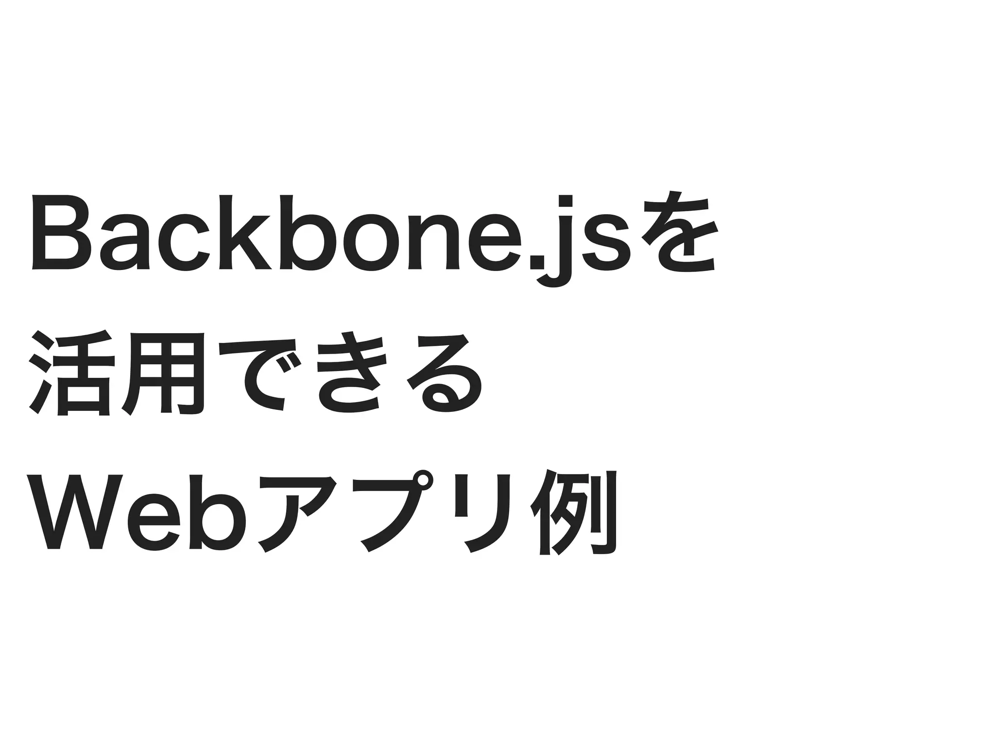 Backbone.jsを
活用できる
Webアプリ例
 