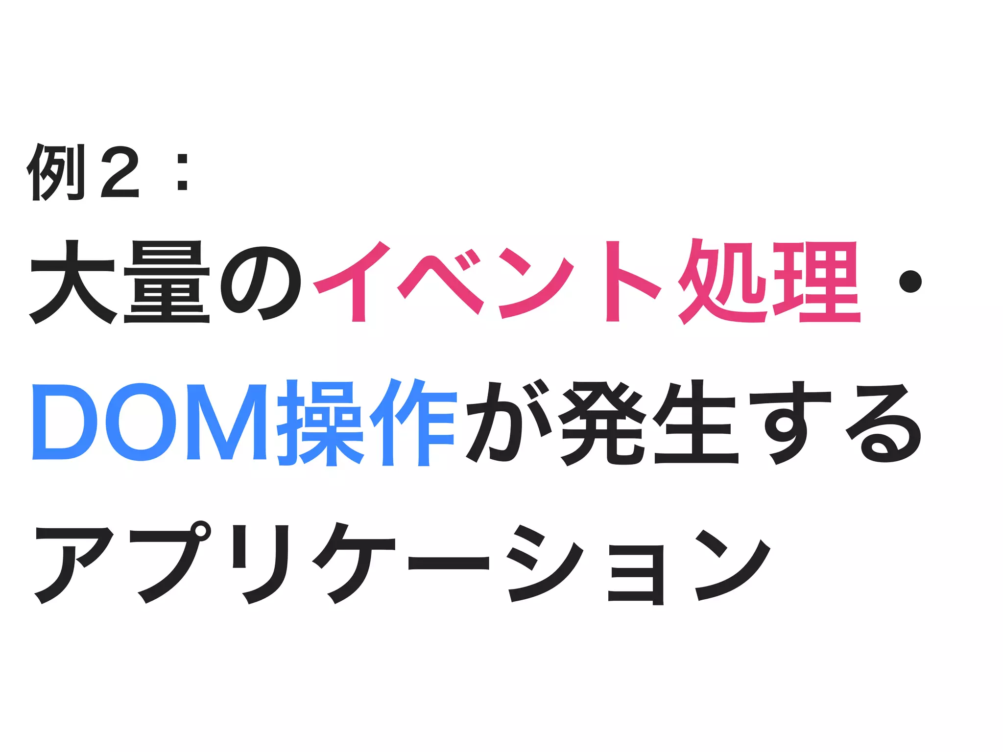 例２：
大量のイベント処理・
DOM操作が発生する
アプリケーション
 