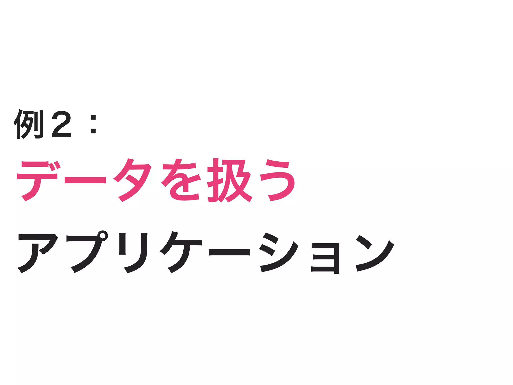 例２：
データを扱う
アプリケーション
 