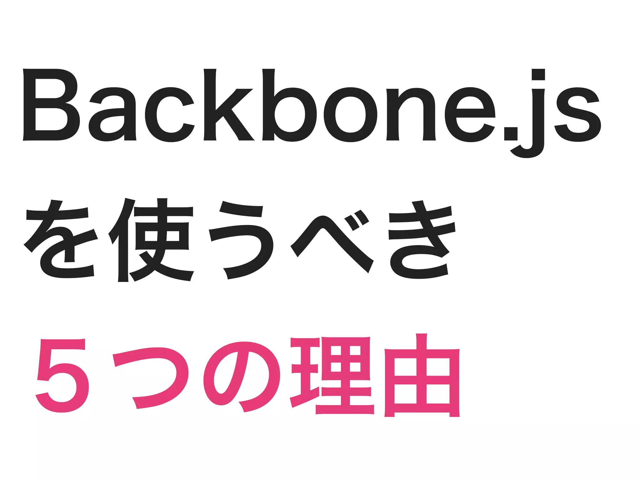 Backbone.js
を使うべき
５つの理由
 