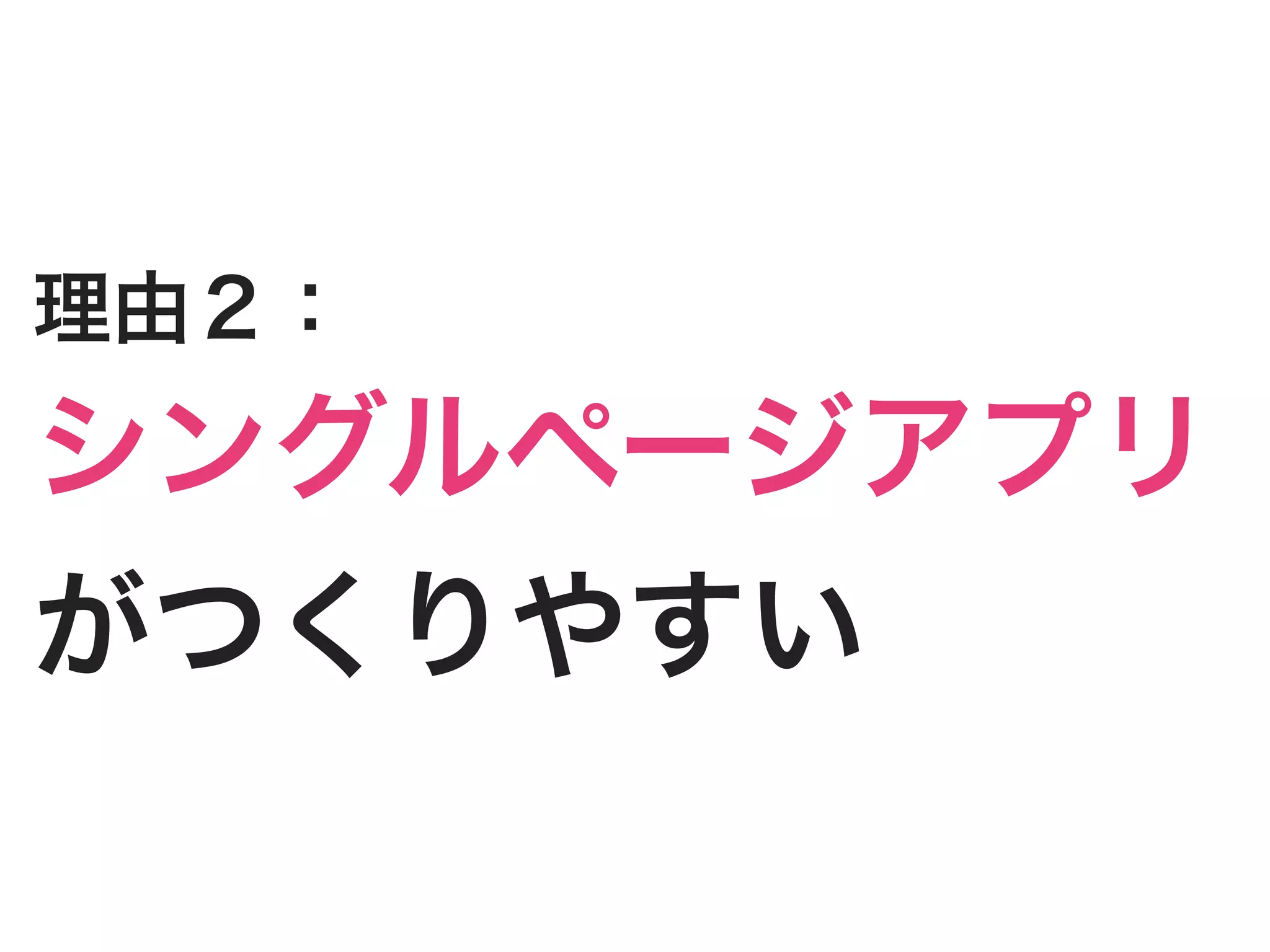 理由２：
シングルページアプリ
がつくりやすい
 