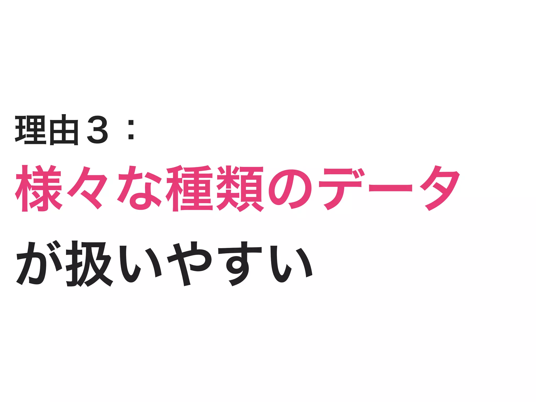 理由３：
様々な種類のデータ
が扱いやすい
 