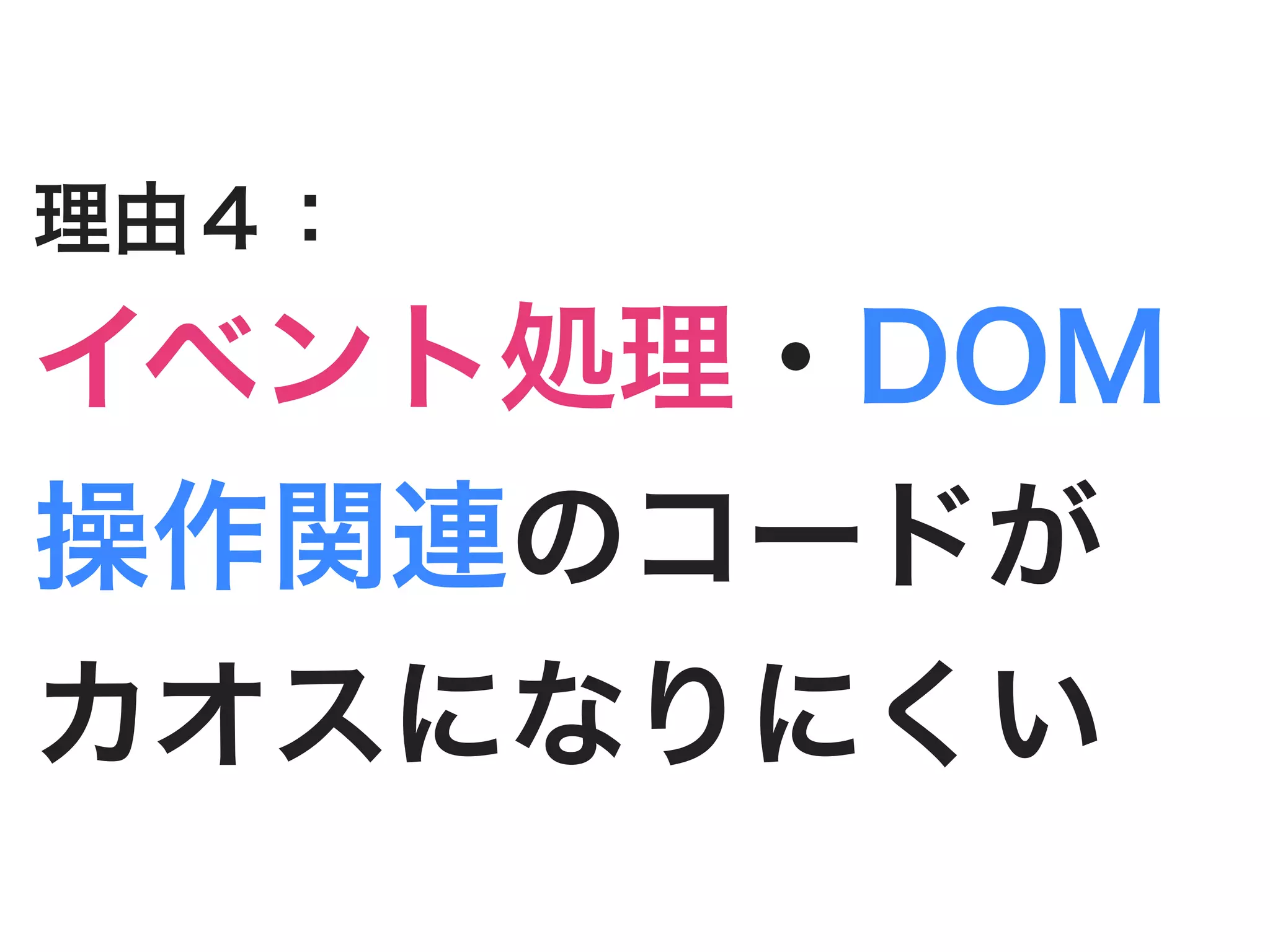 理由４：
イベント処理・DOM
操作関連のコードが
カオスになりにくい
 