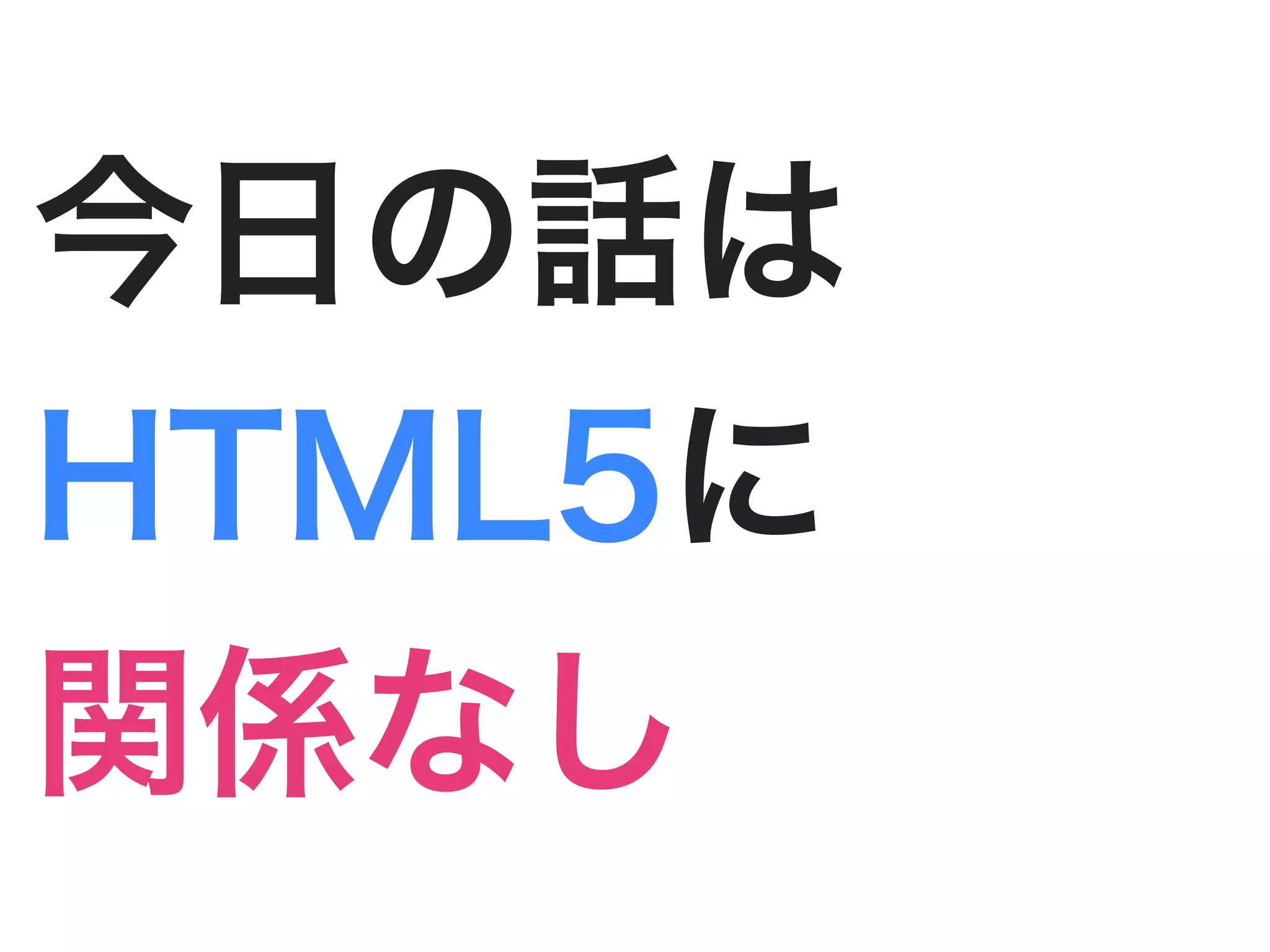 今日の話は
HTML5に
関係なし
 