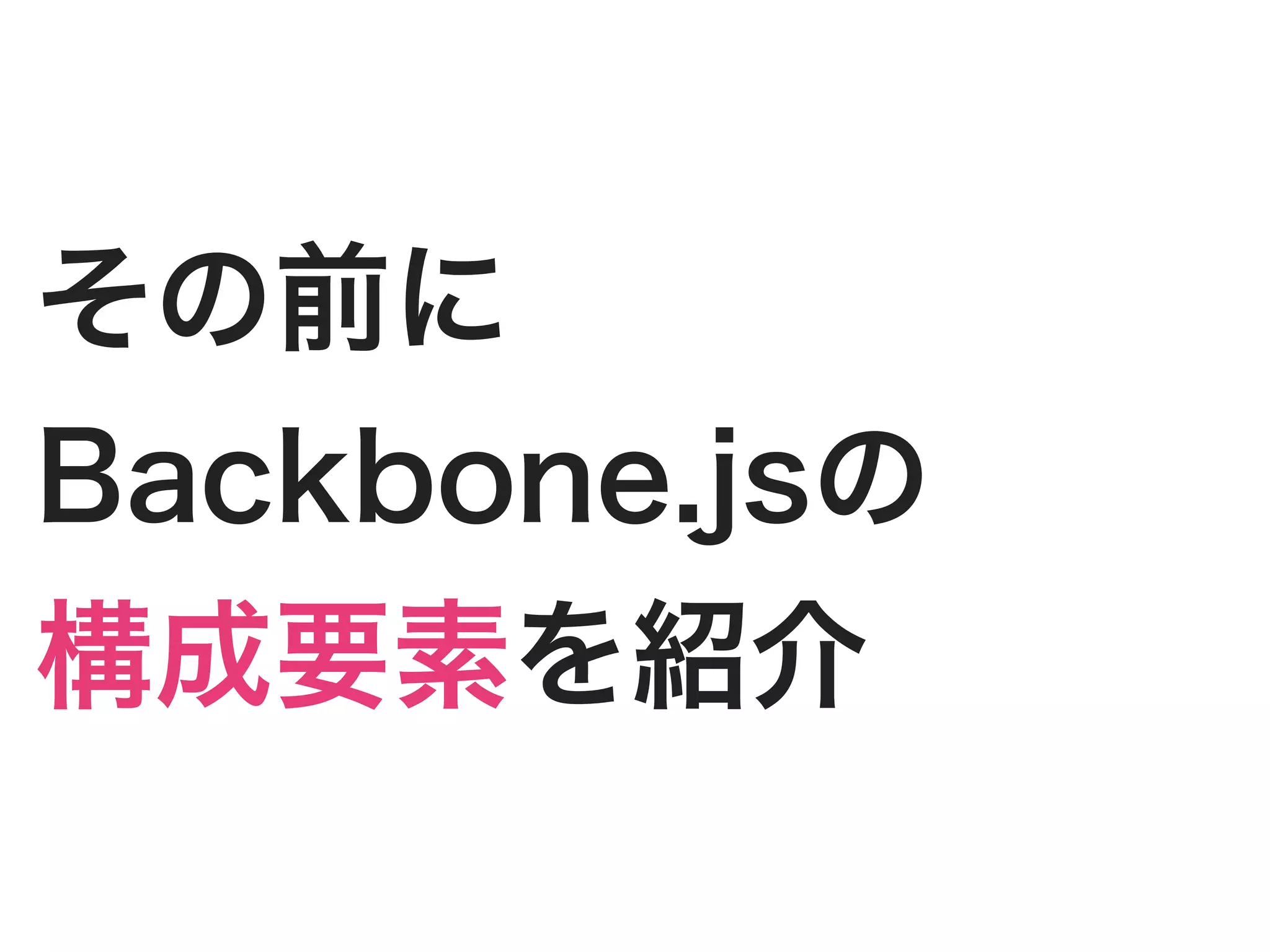 その前に
Backbone.jsの
構成要素を紹介
 