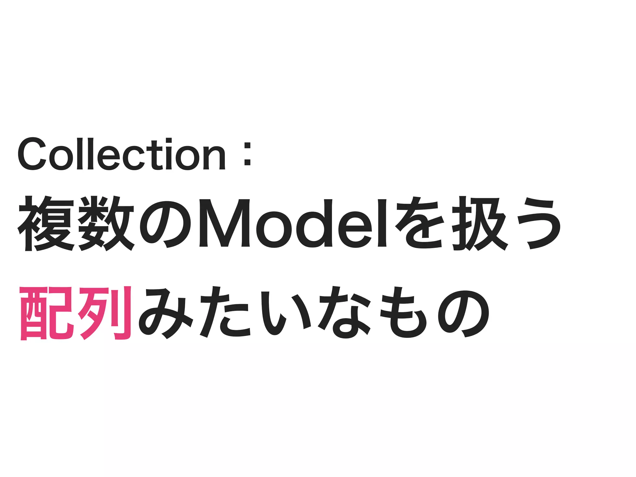 Collection：
複数のModelを扱う
配列みたいなもの
 