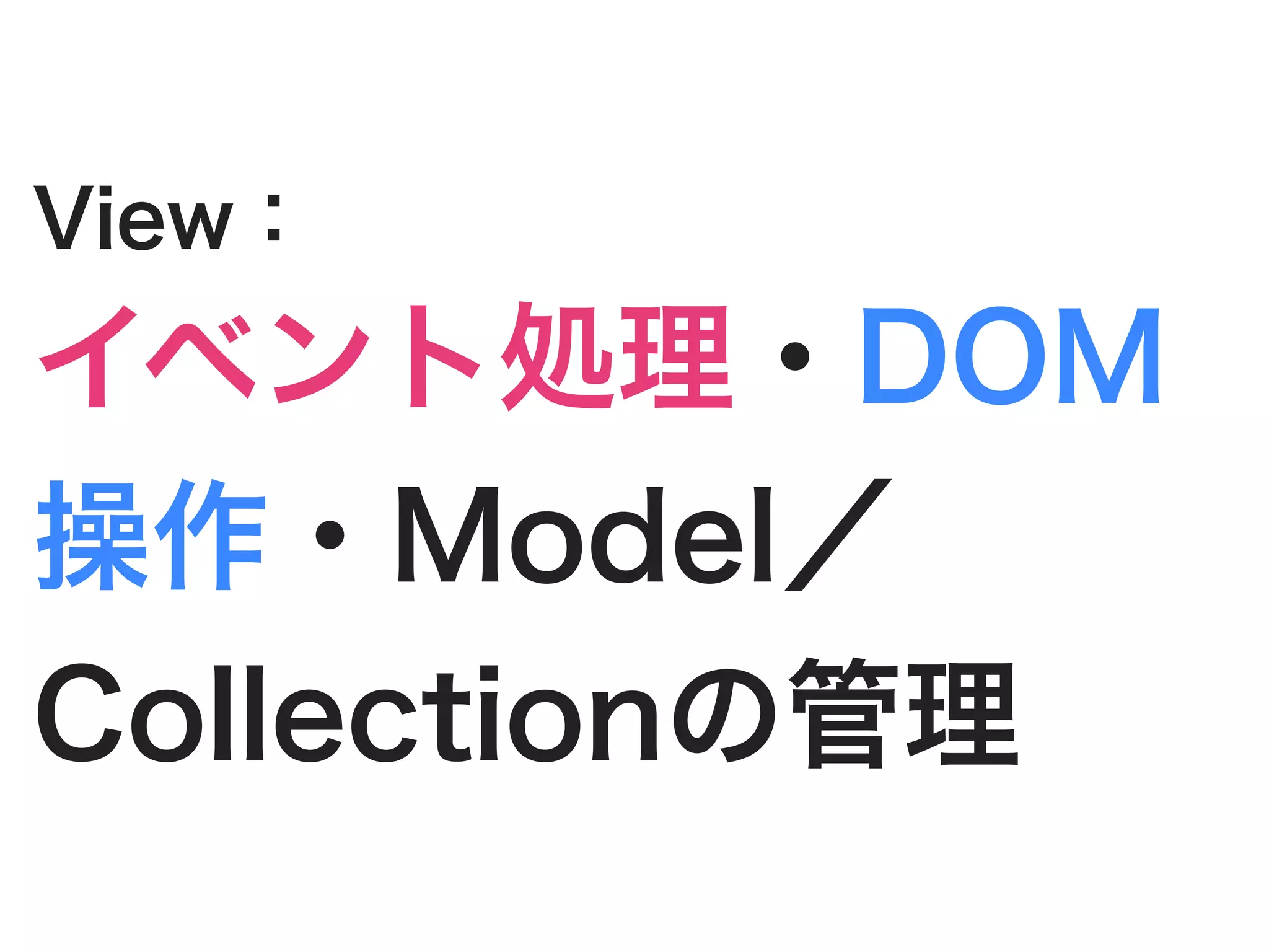 View：
イベント処理・DOM
操作・Model／
Collectionの管理
 