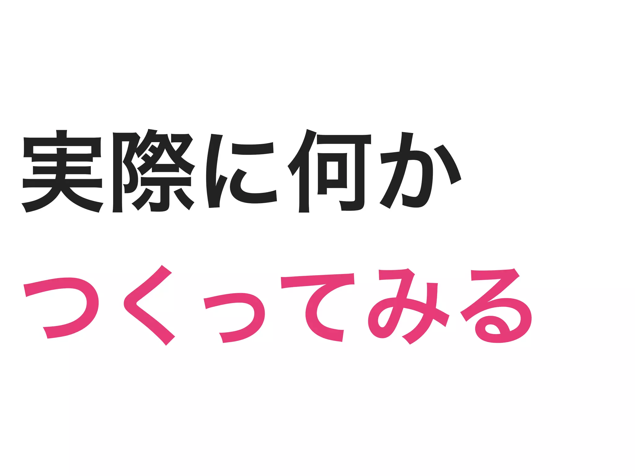 実際に何か
つくってみる
 