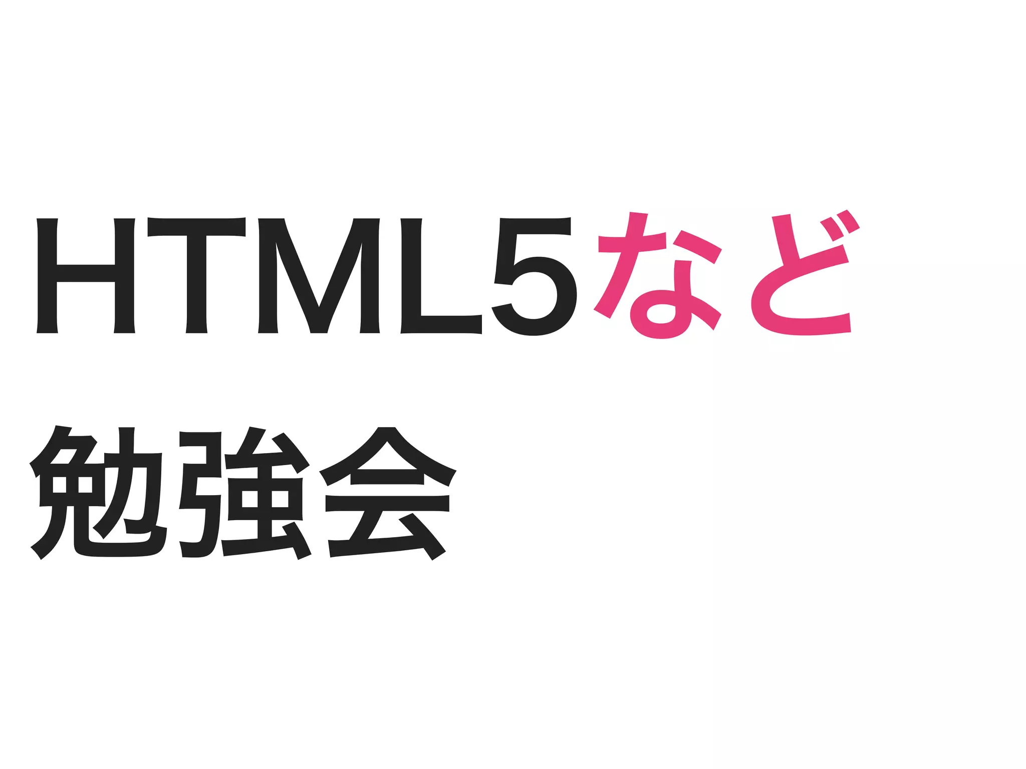 HTML5など
勉強会
 