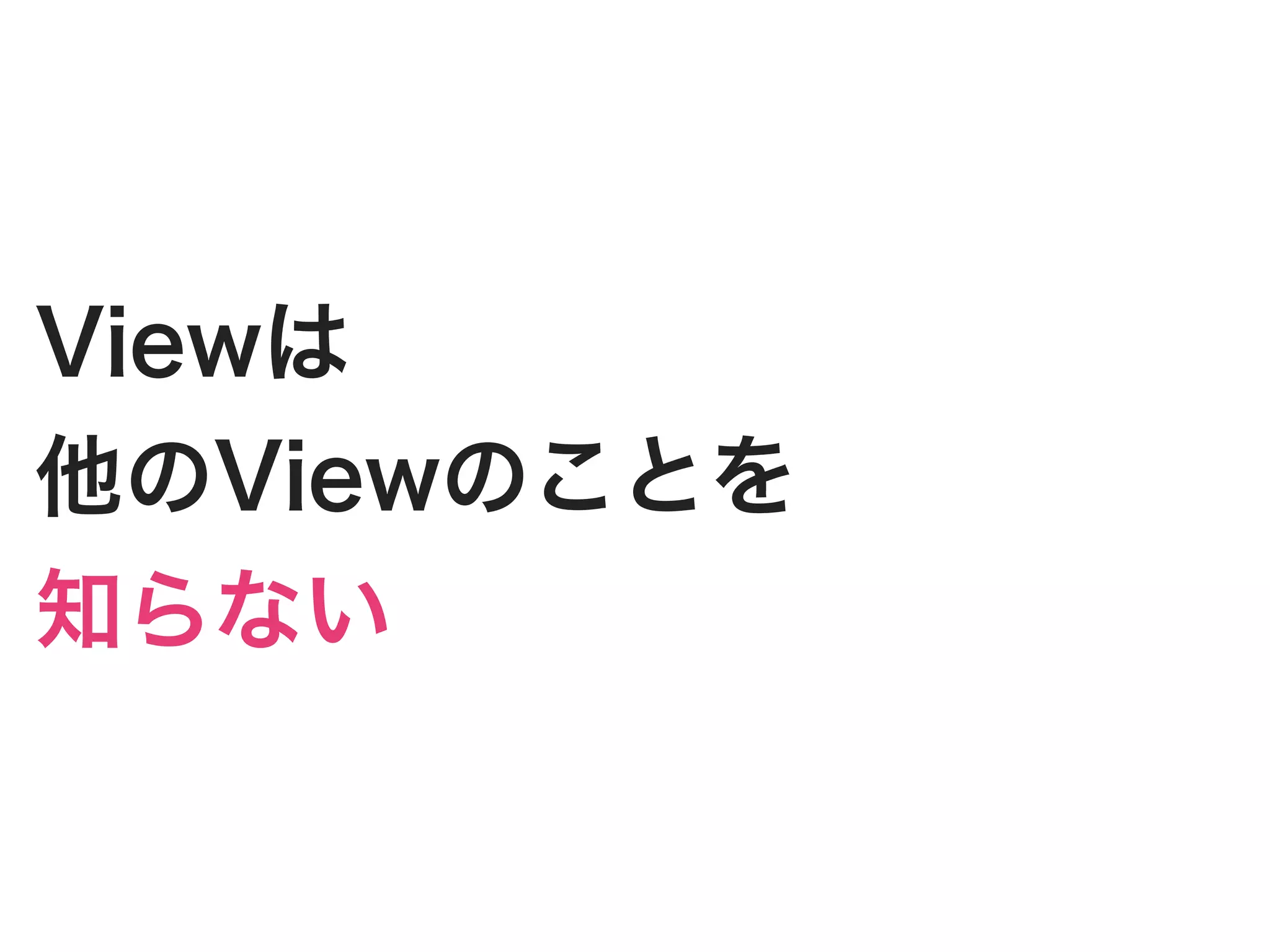Viewは
他のViewのことを
知らない
 