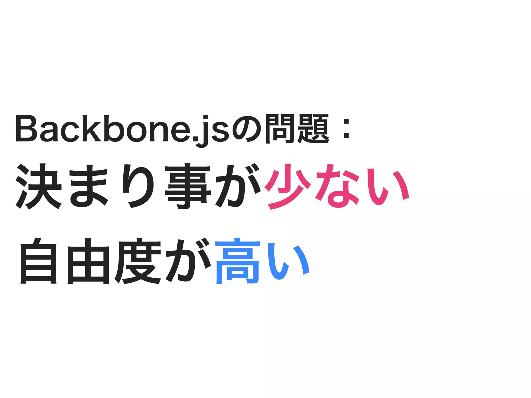 Backbone.jsの問題：
決まり事が少ない
自由度が高い
 