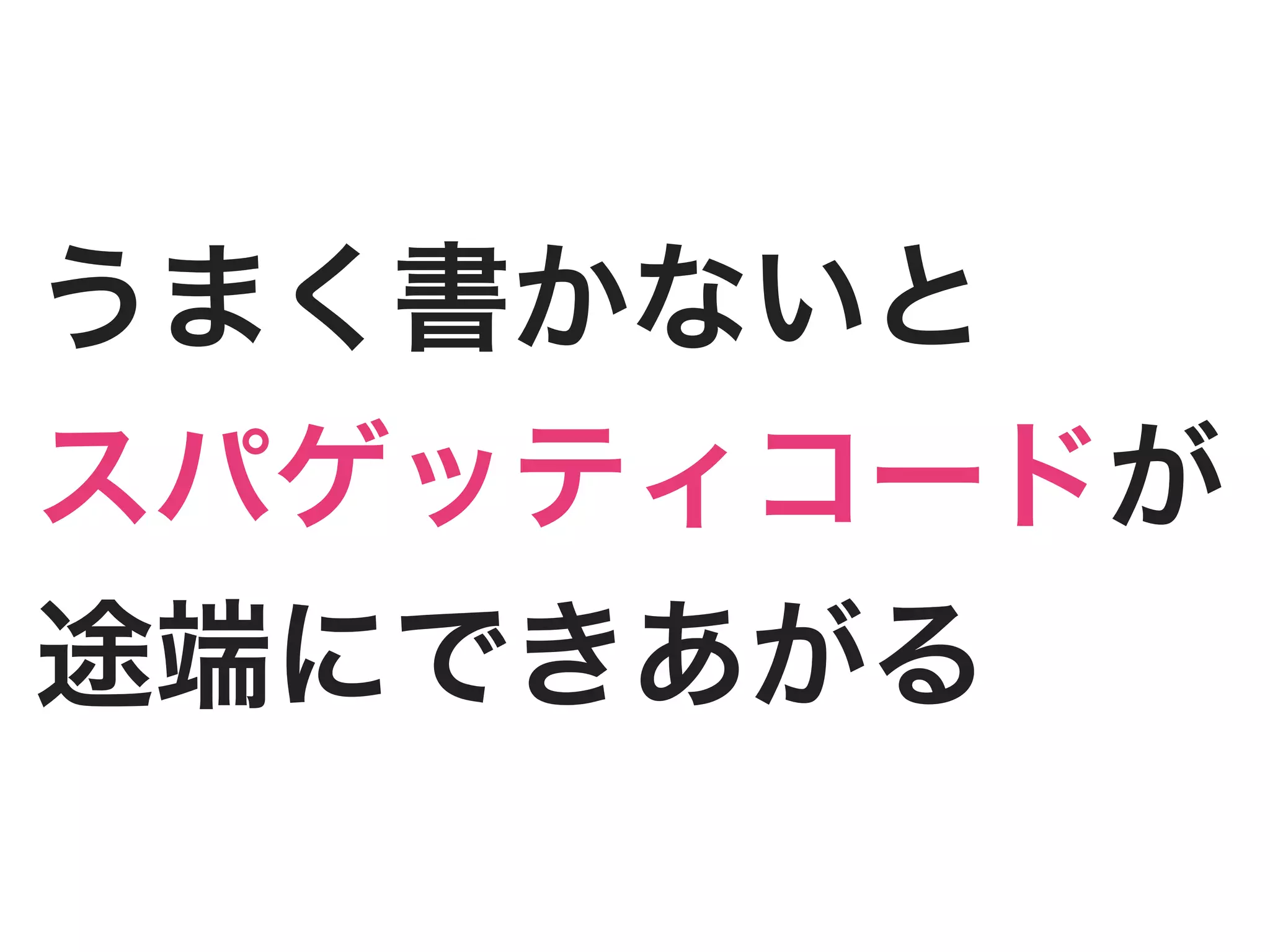 うまく書かないと
スパゲッティコードが
途端にできあがる
 