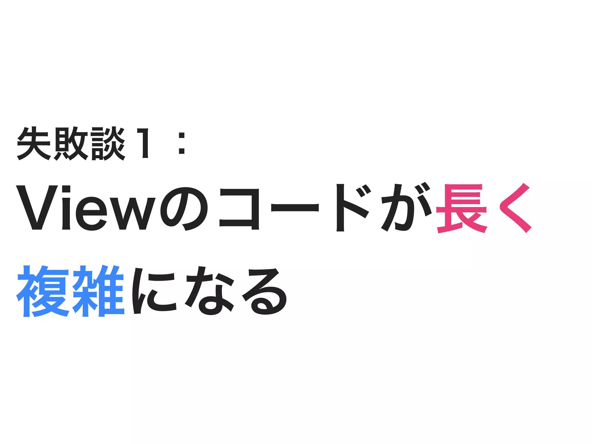 失敗談１：
Viewのコードが長く
複雑になる
 