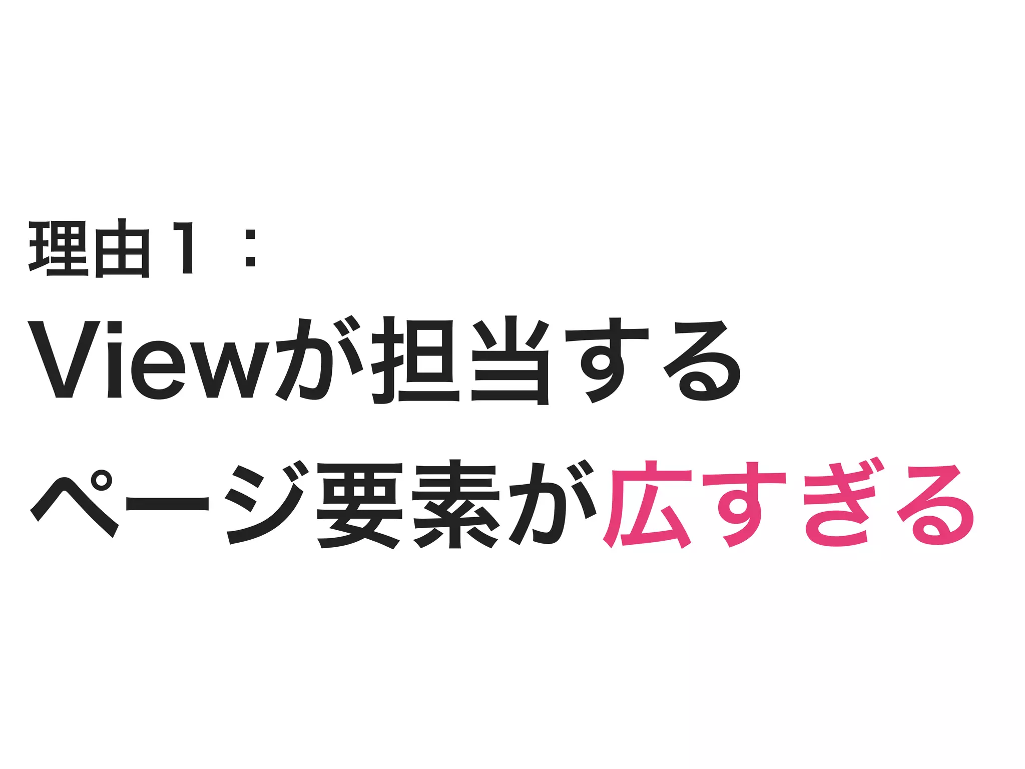 理由１：
Viewが担当する
ページ要素が広すぎる
 