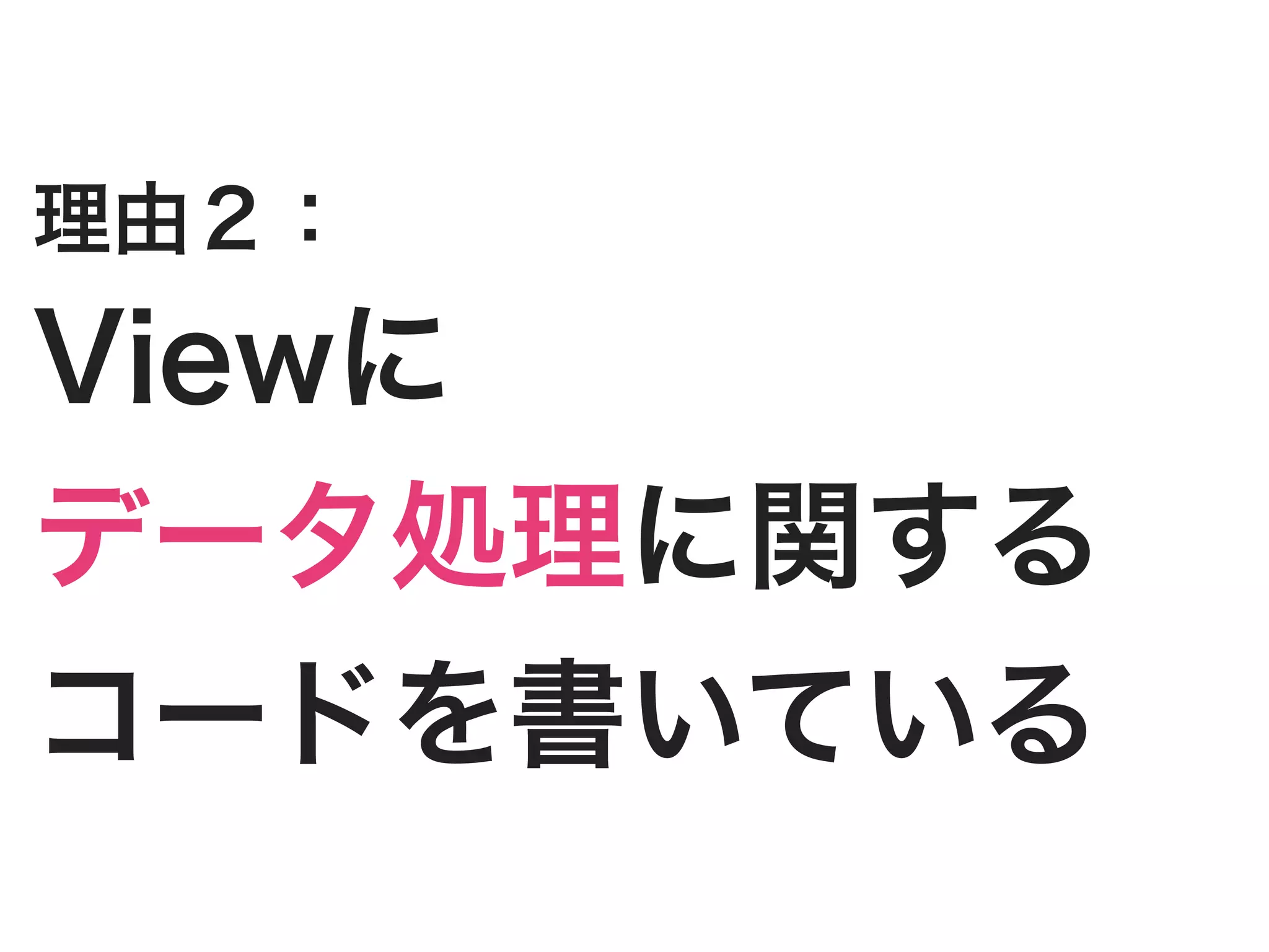 理由２：
Viewに
データ処理に関する
コードを書いている
 