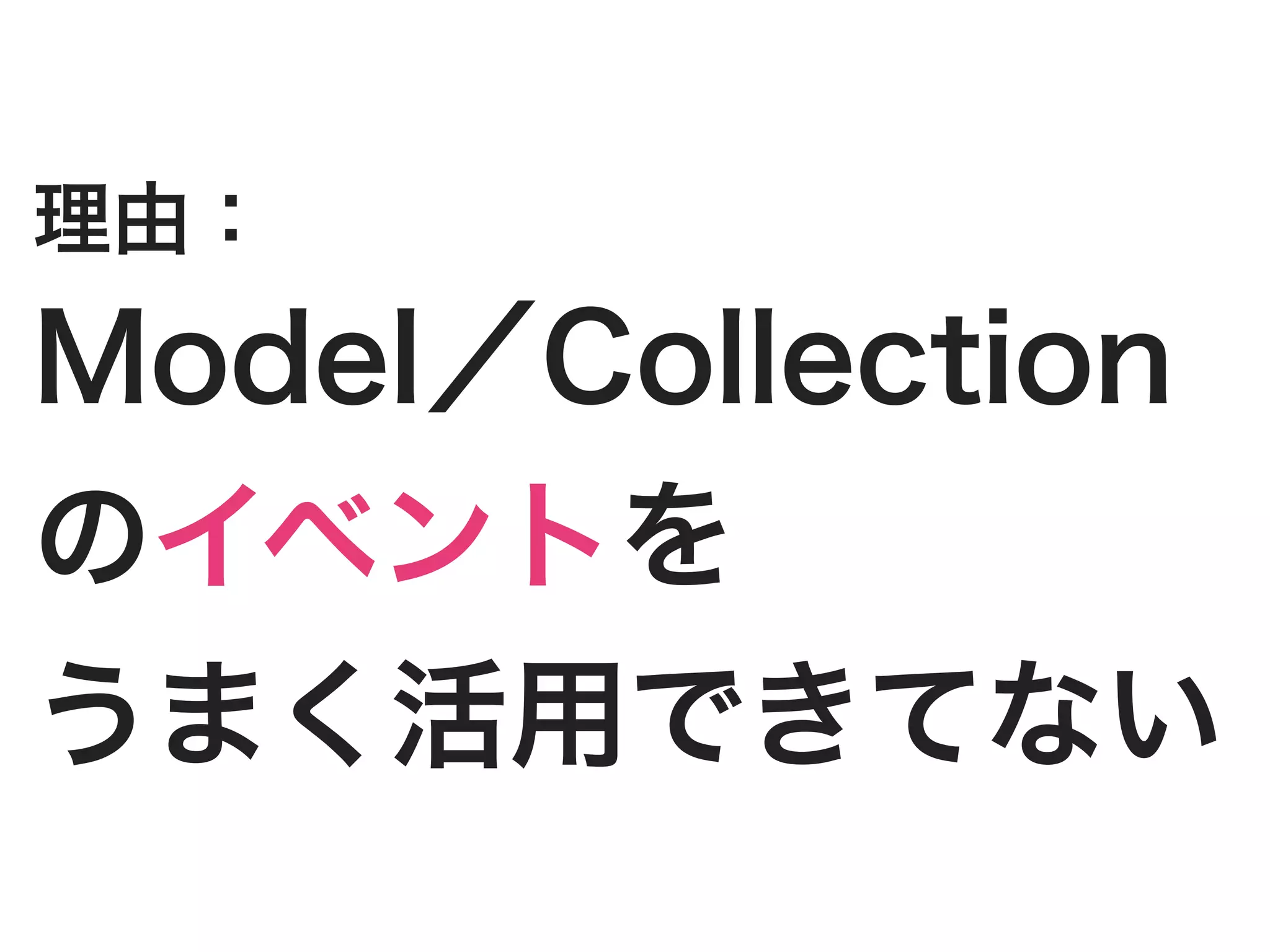 理由：
Model／Collection
のイベントを
うまく活用できてない
 